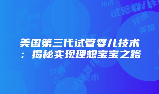 美国第三代试管婴儿技术：揭秘实现理想宝宝之路