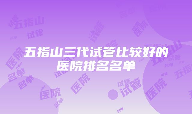 五指山三代试管比较好的医院排名名单