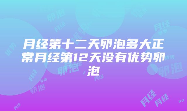 月经第十二天卵泡多大正常月经第12天没有优势卵泡