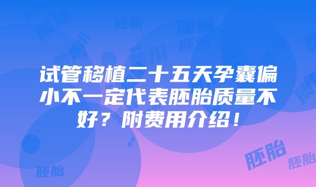 试管移植二十五天孕囊偏小不一定代表胚胎质量不好？附费用介绍！