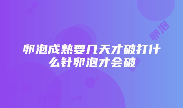 卵泡成熟要几天才破打什么针卵泡才会破