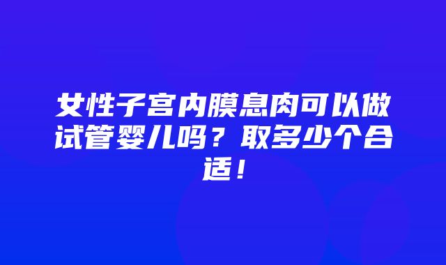 女性子宫内膜息肉可以做试管婴儿吗？取多少个合适！