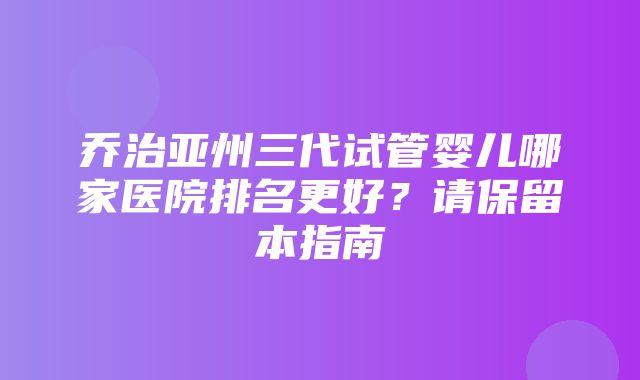 乔治亚州三代试管婴儿哪家医院排名更好？请保留本指南