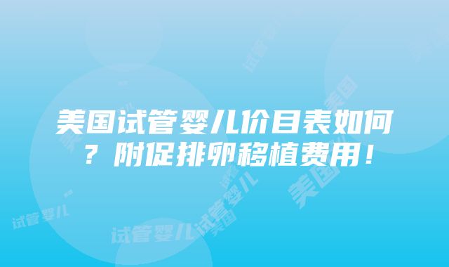 美国试管婴儿价目表如何？附促排卵移植费用！