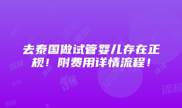 去泰国做试管婴儿存在正规！附费用详情流程！