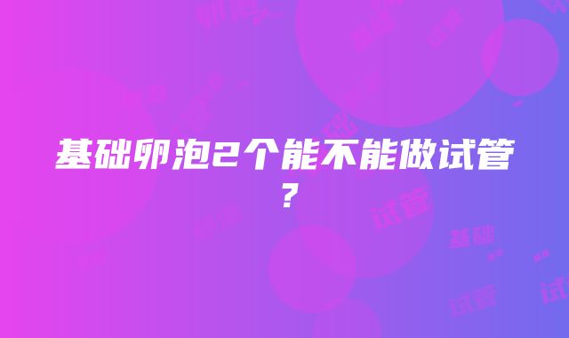 基础卵泡2个能不能做试管？