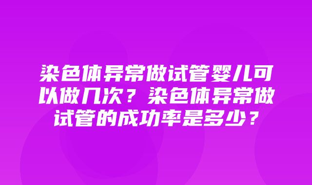 染色体异常做试管婴儿可以做几次？染色体异常做试管的成功率是多少？