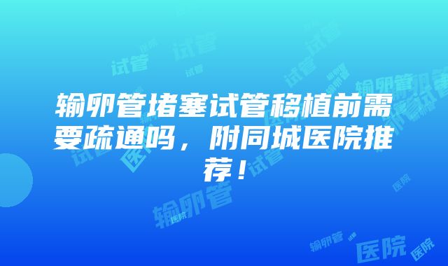 输卵管堵塞试管移植前需要疏通吗，附同城医院推荐！