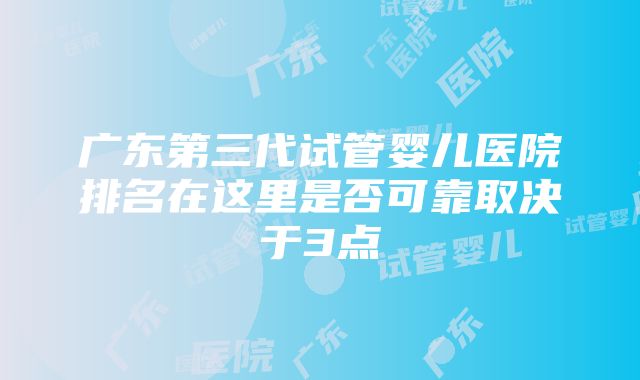 广东第三代试管婴儿医院排名在这里是否可靠取决于3点