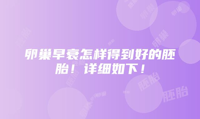 卵巢早衰怎样得到好的胚胎！详细如下！