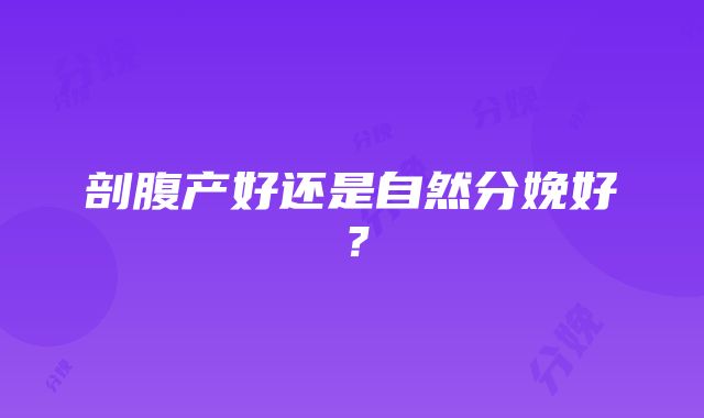 剖腹产好还是自然分娩好？