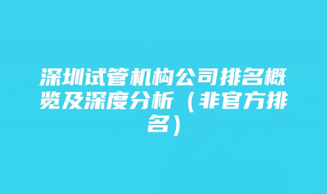 深圳试管机构公司排名概览及深度分析（非官方排名）