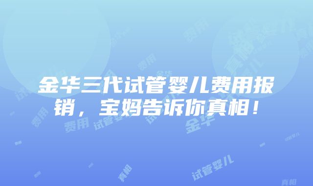 金华三代试管婴儿费用报销，宝妈告诉你真相！