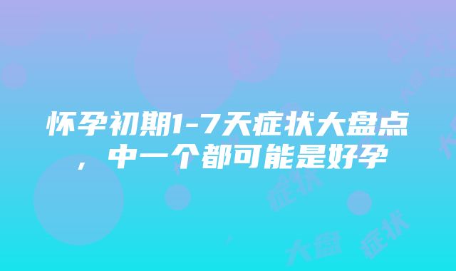 怀孕初期1-7天症状大盘点，中一个都可能是好孕