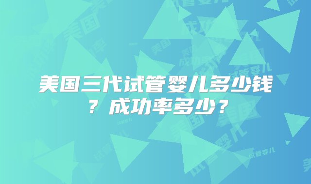 美国三代试管婴儿多少钱？成功率多少？