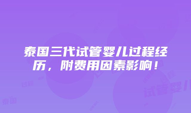 泰国三代试管婴儿过程经历，附费用因素影响！