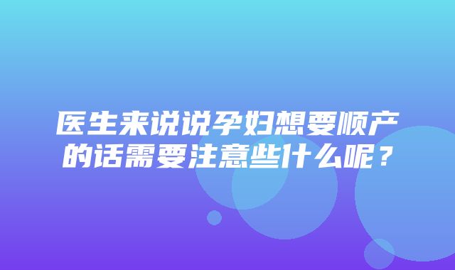 医生来说说孕妇想要顺产的话需要注意些什么呢？