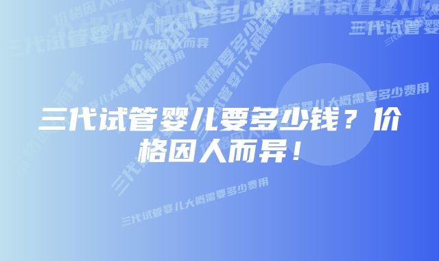 三代试管婴儿要多少钱？价格因人而异！