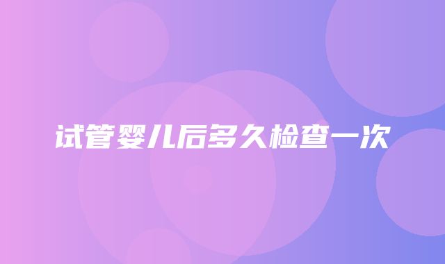 试管婴儿后多久检查一次