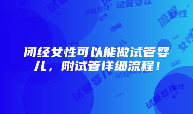 闭经女性可以能做试管婴儿，附试管详细流程！