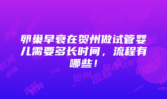 卵巢早衰在贺州做试管婴儿需要多长时间，流程有哪些！