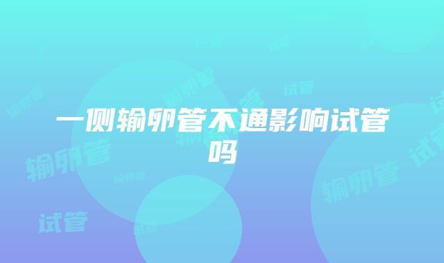 一侧输卵管不通影响试管吗