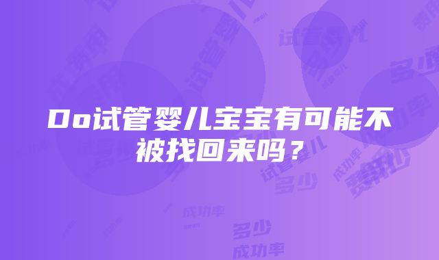 Do试管婴儿宝宝有可能不被找回来吗？