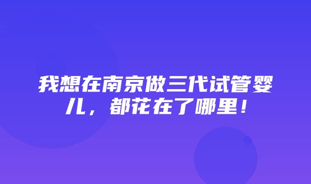 我想在南京做三代试管婴儿，都花在了哪里！