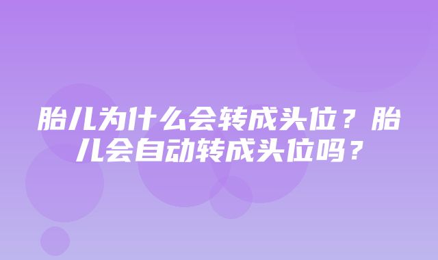 胎儿为什么会转成头位？胎儿会自动转成头位吗？