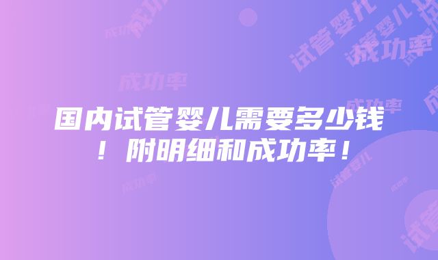 国内试管婴儿需要多少钱！附明细和成功率！