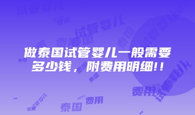 做泰国试管婴儿一般需要多少钱，附费用明细!！