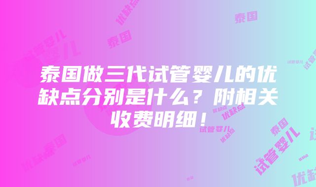 泰国做三代试管婴儿的优缺点分别是什么？附相关收费明细！