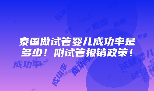 泰国做试管婴儿成功率是多少！附试管报销政策！