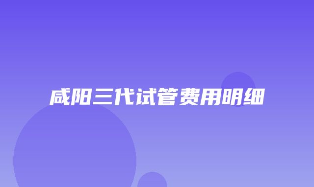 咸阳三代试管费用明细