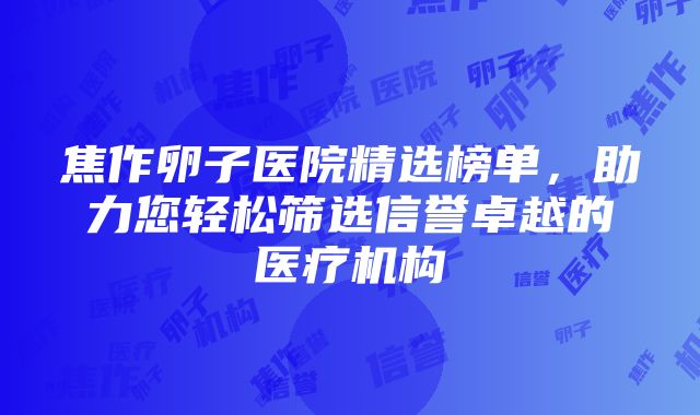 焦作卵子医院精选榜单，助力您轻松筛选信誉卓越的医疗机构