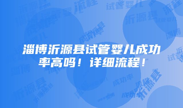 淄博沂源县试管婴儿成功率高吗！详细流程！