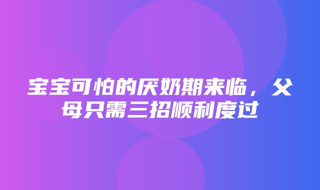 宝宝可怕的厌奶期来临，父母只需三招顺利度过