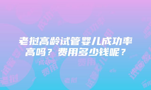 老挝高龄试管婴儿成功率高吗？费用多少钱呢？