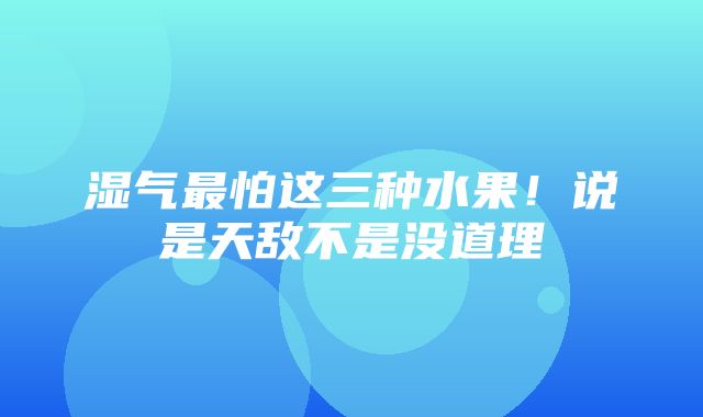 湿气最怕这三种水果！说是天敌不是没道理