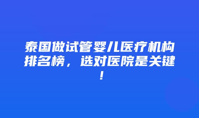 泰国做试管婴儿医疗机构排名榜，选对医院是关键！