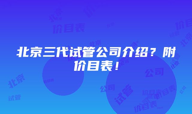 北京三代试管公司介绍？附价目表！