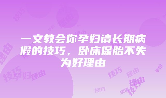 一文教会你孕妇请长期病假的技巧，卧床保胎不失为好理由