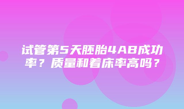 试管第5天胚胎4AB成功率？质量和着床率高吗？