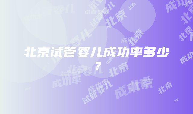 北京试管婴儿成功率多少？