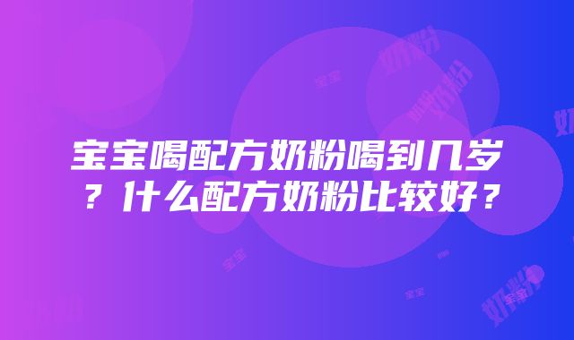 宝宝喝配方奶粉喝到几岁？什么配方奶粉比较好？