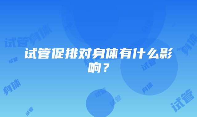 试管促排对身体有什么影响？