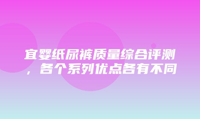 宜婴纸尿裤质量综合评测，各个系列优点各有不同