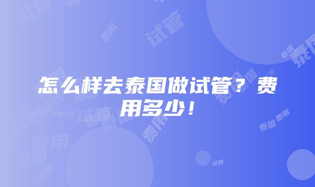 怎么样去泰国做试管？费用多少！