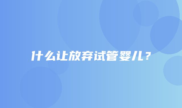 什么让放弃试管婴儿？