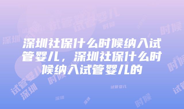 深圳社保什么时候纳入试管婴儿，深圳社保什么时候纳入试管婴儿的